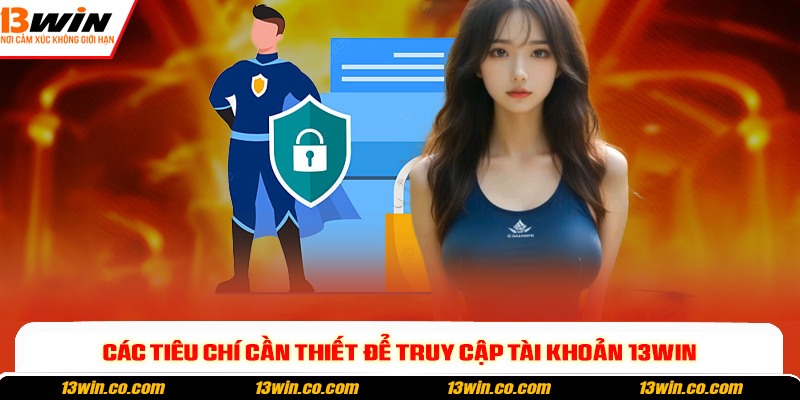 Các tiêu chí cần thiết để truy cập tài khoản 13win