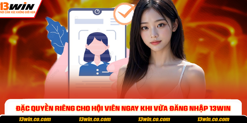Đặc quyền riêng cho hội viên ngay khi vừa đăng nhập 13win