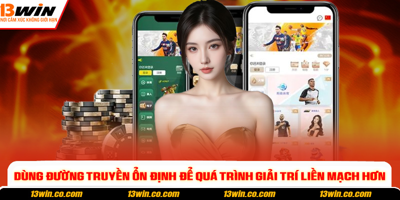 Dùng đường truyền ổn định để quá trình giải trí liền mạch hơn