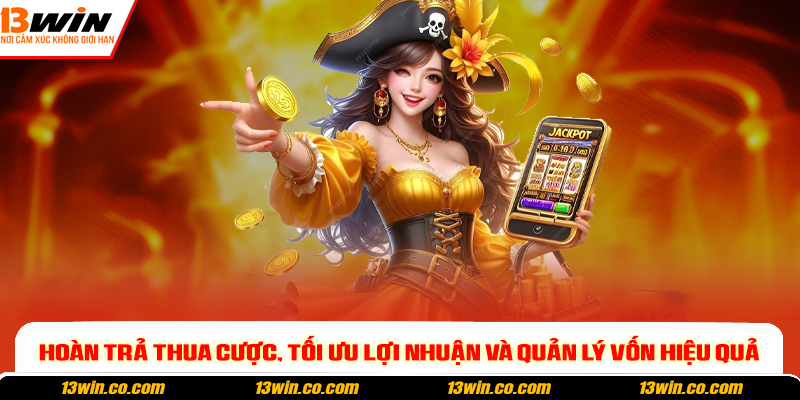 Hoàn trả thua cược, tối ưu lợi nhuận và quản lý vốn hiệu quả