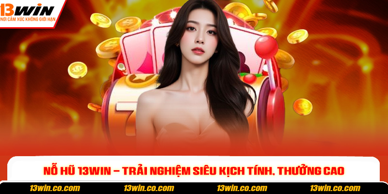 Nổ hũ 13win - Trải nghiệm siêu kịch tính, thưởng cao