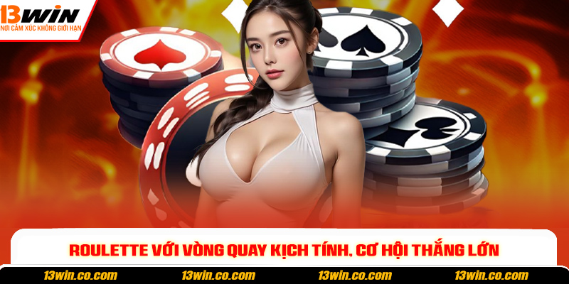 Roulette với vòng quay kịch tính, cơ hội thắng lớn