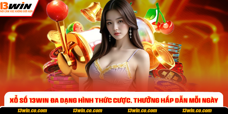 Xổ số 13win đa dạng hình thức cược, thưởng hấp dẫn mỗi ngày